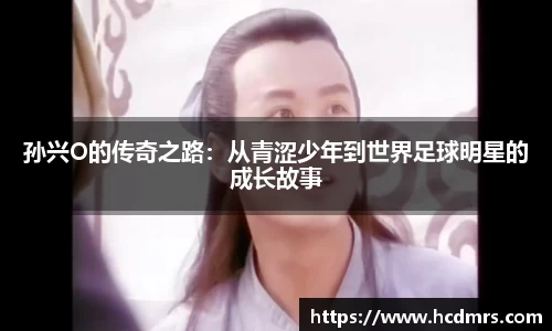 孙兴O的传奇之路：从青涩少年到世界足球明星的成长故事