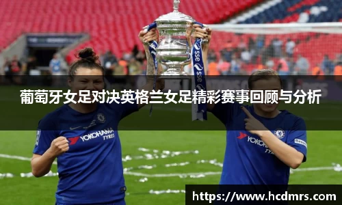 葡萄牙女足对决英格兰女足精彩赛事回顾与分析