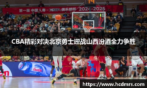 CBA精彩对决北京勇士迎战山西汾酒全力争胜