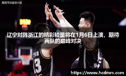 辽宁对阵浙江的精彩较量将在1月6日上演，期待两队的巅峰对决