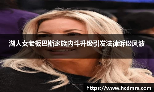 湖人女老板巴斯家族内斗升级引发法律诉讼风波
