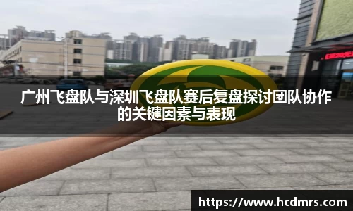 广州飞盘队与深圳飞盘队赛后复盘探讨团队协作的关键因素与表现