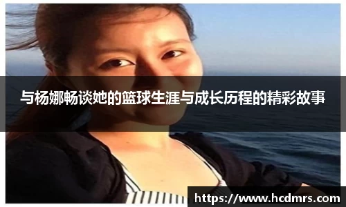 与杨娜畅谈她的篮球生涯与成长历程的精彩故事